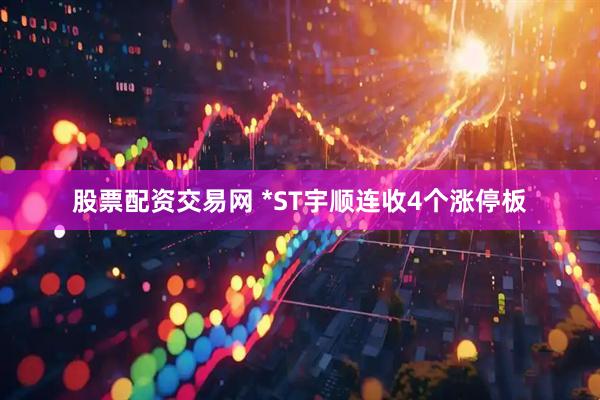 股票配资交易网 *ST宇顺连收4个涨停板