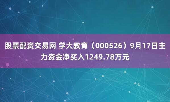 股票配资交易网 学大教育（000526）9月17日主力资金净买入1249.78万元