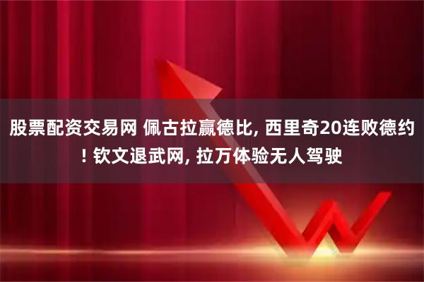 股票配资交易网 佩古拉赢德比, 西里奇20连败德约! 钦文退武网, 拉万体验无人驾驶